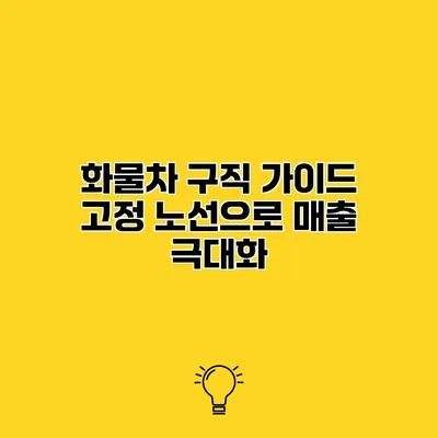 화물차 구직 가이드 고정 노선으로 매출 극대화
