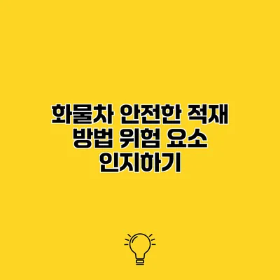 화물차 안전한 적재 방법 위험 요소 인지하기