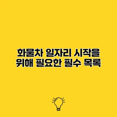 화물차 일자리 시작을 위해 필요한 필수 목록