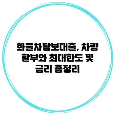 화물차담보대출, 차량 할부와 최대한도 및 금리 총정리