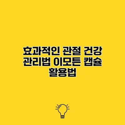 효과적인 관절 건강 관리법 이모튼 캡슐 활용법