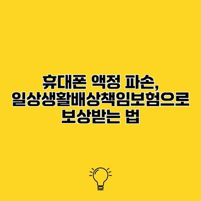 휴대폰 액정 파손, 일상생활배상책임보험으로 보상받는 법