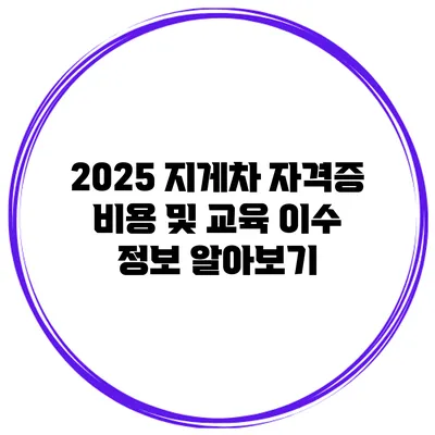 2025 지게차 자격증 비용 및 교육 이수 정보 알아보기