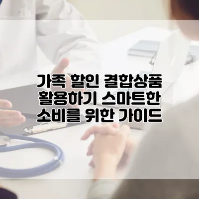 가족 할인 결합상품 활용하기: 스마트한 소비를 위한 가이드
