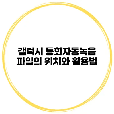 갤럭시 통화자동녹음 파일의 위치와 활용법