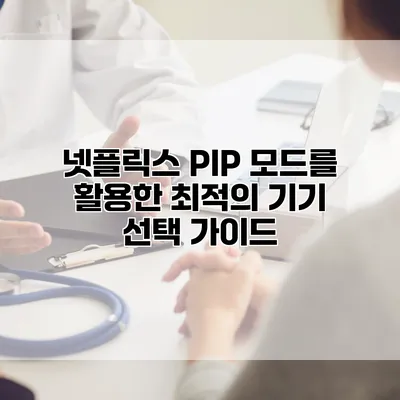 넷플릭스 PIP 모드를 활용한 최적의 기기 선택 가이드