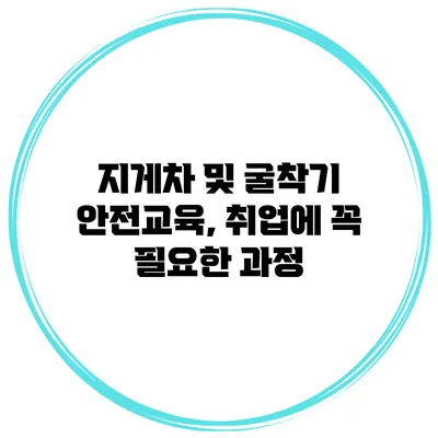 지게차 및 굴착기 안전교육, 취업에 꼭 필요한 과정