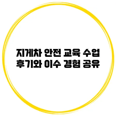 지게차 안전 교육 수업 후기와 이수 경험 공유