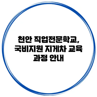 천안 직업전문학교, 국비지원 지게차 교육 과정 안내