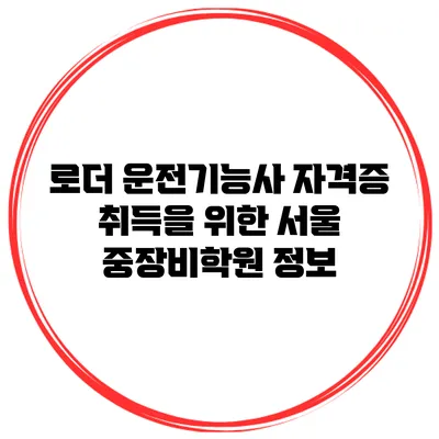 로더 운전기능사 자격증 취득을 위한 서울 중장비학원 정보