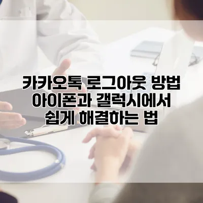 카카오톡 로그아웃 방법: 아이폰과 갤럭시에서 쉽게 해결하는 법