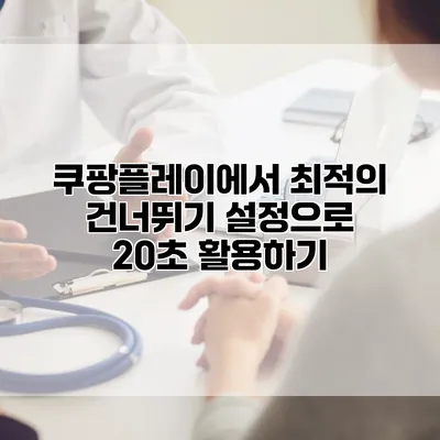 쿠팡플레이에서 최적의 건너뛰기 설정으로 20초 활용하기